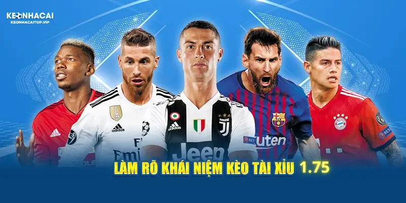 Tìm hiểu khái niệm kèo 1.75 tài xỉu là gì cùng kèo nhà cái
