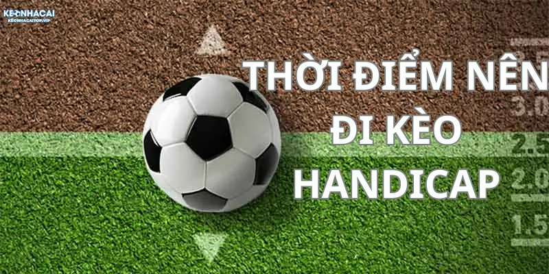 Thời điểm nên chơi kèo handicap để tối ưu doanh thu
